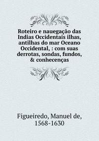 Roteiro e nauega??o das Indias Occidentais ilhas, antilhas do mar Oceano Occidental, : com suas derrotas, sondas, fundos, &amp; conhecen?as.