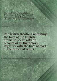 The British theatre. Containing the lives of the English dramatic poets; with an account of all their plays. Together with the lives of most of the principal actors,