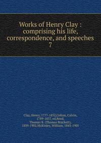 Works of Henry Clay : comprising his life, correspondence, and speeches. 7