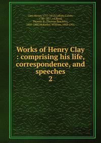 Works of Henry Clay : comprising his life, correspondence, and speeches. 2