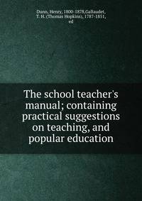 The school teacher's manual; containing practical suggestions on teaching, and popular education