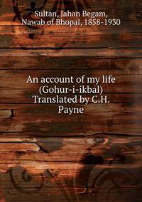 An account of my life (Gohur-i-ikbal) Translated by C.H. Payne