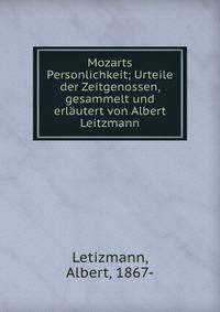 Mozarts Personlichkeit; Urteile der Zeitgenossen, gesammelt und erl?utert von Albert Leitzmann