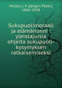 Sukupuolimoraali ja el?m?nonni : yleistajuisia ohjeita sukupuoli-kysymyksen ratkaisemiseksi