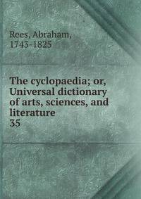 The cyclopaedia; or, Universal dictionary of arts, sciences, and literature. 35