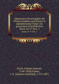 Allgemeine Encyclopdie der Wissenschaften und Knste in alphabetischer Folge von genannten Schriftstellern. Band. 56-57 Sect. 1