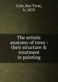 The artistic anatomy of trees : their structure &amp; treatment in painting