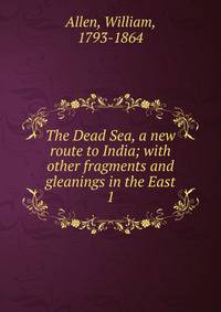 The Dead Sea, a new route to India; with other fragments and gleanings in the East. 1