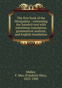 The first book of the Hitopadesa : containing the Sanskrit text with interlinear translation, grammatical analysis, and English translation