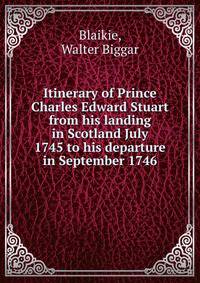 Itinerary of Prince Charles Edward Stuart from his landing in Scotland July 1745 to his departure in September 1746