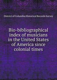 Bio-bibliographical index of musicians in the United States of America since colonial times