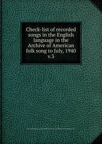 Check-list of recorded songs in the English language in the Archive of American folk song to July, 1940. v.3
