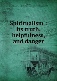 Spiritualism : its truth, helpfulness, and danger