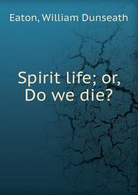Spirit life; or, Do we die?