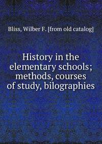 History in the elementary schools; methods, courses of study, bilographies