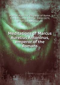 Meditations of Marcus Aurelius Antoninus, emperor of the Romans
