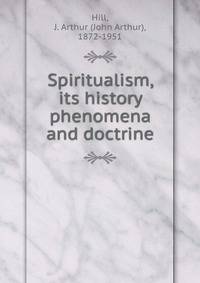 Spiritualism, its history phenomena and doctrine