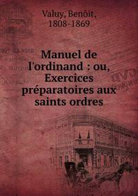 Manuel de l'ordinand : ou, Exercices pr?paratoires aux saints ordres