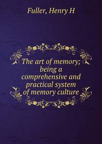 The art of memory; being a comprehensive and practical system of memory culture