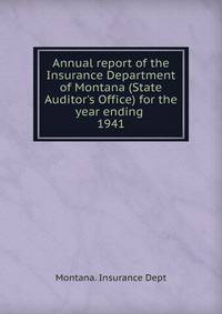 Annual report of the Insurance Department of Montana (State Auditor`s Office) for the year ending . 1941