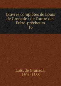 ?uvres compl?tes de Louis de Grenade : de l'ordre des Fr?re-pr?cheurs