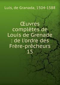 ?uvres compl?tes de Louis de Grenade : de l'ordre des Fr?re-pr?cheurs