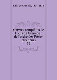 ?uvres compl?tes de Louis de Grenade : de l'ordre des Fr?re-pr?cheurs