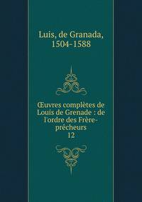?uvres compl?tes de Louis de Grenade : de l'ordre des Fr?re-pr?cheurs