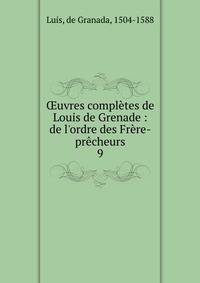 ?uvres compl?tes de Louis de Grenade : de l'ordre des Fr?re-pr?cheurs