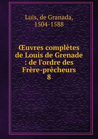 ?uvres compl?tes de Louis de Grenade : de l'ordre des Fr?re-pr?cheurs