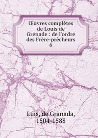 ?uvres compl?tes de Louis de Grenade : de l'ordre des Fr?re-pr?cheurs