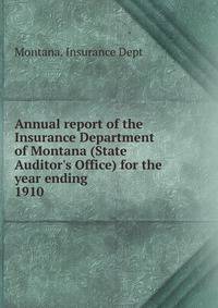 Annual report of the Insurance Department of Montana (State Auditor`s Office) for the year ending . 1910