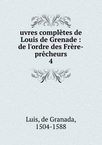 uvres compl?tes de Louis de Grenade : de l'ordre des Fr?re-pr?cheurs