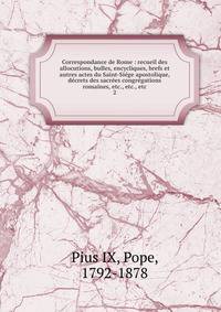Correspondance de Rome : recueil des allocutions, bulles, encycliques, brefs et autres actes du Saint-Si?ge apostolique, d?crets des sacr?es congr?gations romaines, etc., etc., etc