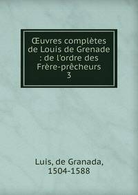?uvres compl?tes de Louis de Grenade : de l'ordre des Fr?re-pr?cheurs