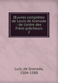 ?uvres compl?tes de Louis de Grenade : de l'ordre des Fr?re-pr?cheurs