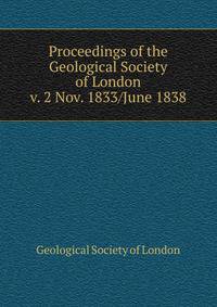 Proceedings of the Geological Society of London. v. 2 Nov. 1833/June 1838