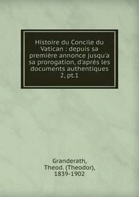 Histoire du Concile du Vatican : depuis sa premi?re annonce jusqu'a sa prorogation, d'apr?s les documents authentiques