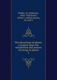 The physiology of plants; a treatise upon the metabolism and sources of energy in plants. 2