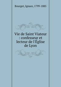 Vie de Saint Viateur : confesseur et lecteur de l'?glise de Lyon