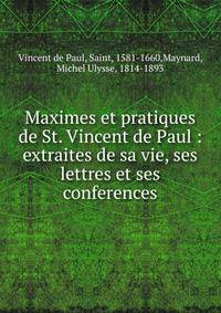 Maximes et pratiques de St. Vincent de Paul : extraites de sa vie, ses lettres et ses conferences
