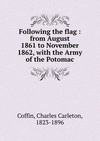 Following the flag : from August 1861 to November 1862, with the Army of the Potomac