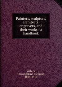 Painters, sculptors, architects, engravers, and their works : a handbook