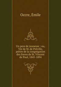 Un pere de jeunesse : ou, Vie de M. de Pr?ville, pr?tre de la congr?gation des freres de St. Vincent de Paul, 1845-1894