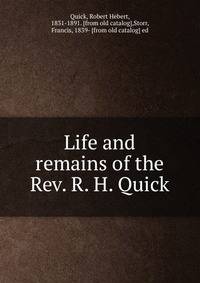 Life and remains of the Rev. R. H. Quick