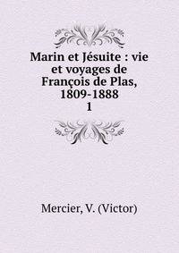 Marin et Jsuite : vie et voyages de Franois de Plas, 1809-1888. 1