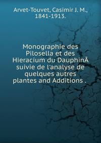 Monographie des Pilosella et des Hieracium du Dauphin? suivie de l'analyse de quelques autres plantes and Additions .