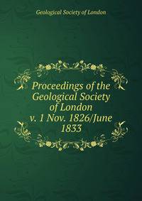 Proceedings of the Geological Society of London. v. 1 Nov. 1826/June 1833