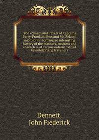 The voyages and travels of Captains Parry, Franklin, Ross and Mr. Belzoni microform : forming an interesting history of the manners, customs and characters of various nations visited by enterprising travellers