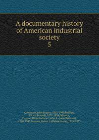A documentary history of American industrial society. 5